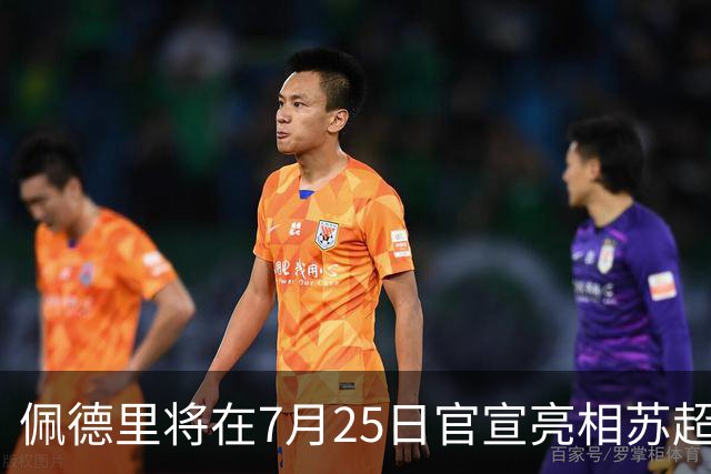 佩德里将在7月25日官宣亮相苏超！直接跟球迷互动，却被辟谣