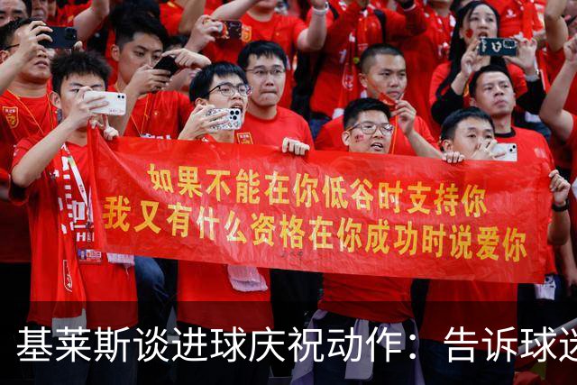 基莱斯谈进球庆祝动作：告诉球迷比赛已拿下，可以放心庆祝了