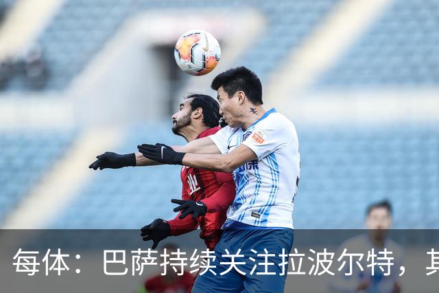 每体：巴萨持续关注拉波尔特，其解约金低于1500万欧