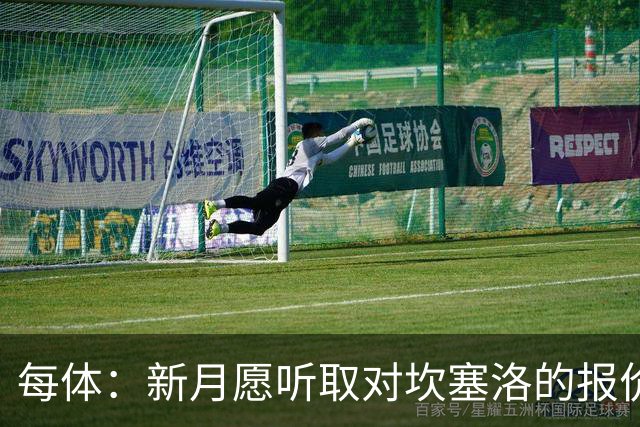 每体：新月愿听取对坎塞洛的报价，且不会为其离队设置障碍