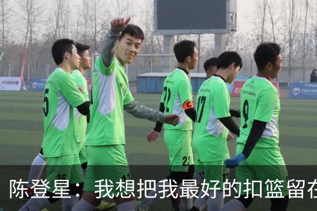 陈登星：我想把我最好的扣篮留在扣篮联赛 并展现最好的一面
